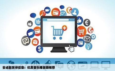 安卓新友寻佳音：优质音乐播放器推荐