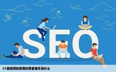 CF录视频时常用的背景音乐是什么