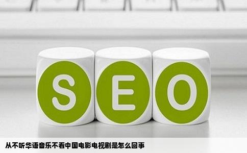 从不听华语音乐不看中国电影电视剧是怎么回事