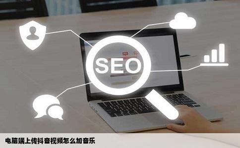电脑端上传抖音视频怎么加音乐