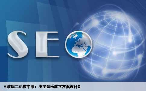 《歌唱二小放牛郎：小学音乐教学方案设计》