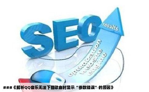 ###《解析QQ音乐无法下载歌曲时显示“参数错误”的原因》