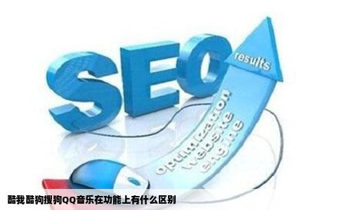酷我酷狗搜狗QQ音乐在功能上有什么区别