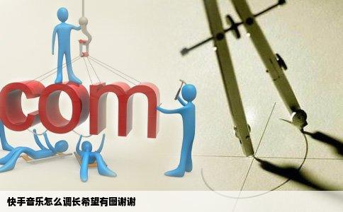 快手音乐怎么调长希望有图谢谢