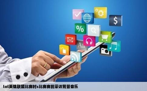 lol英雄联盟比赛时s比赛赛前采访背景音乐