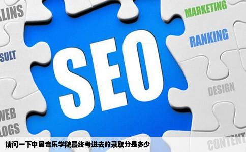 请问一下中国音乐学院最终考进去的录取分是多少