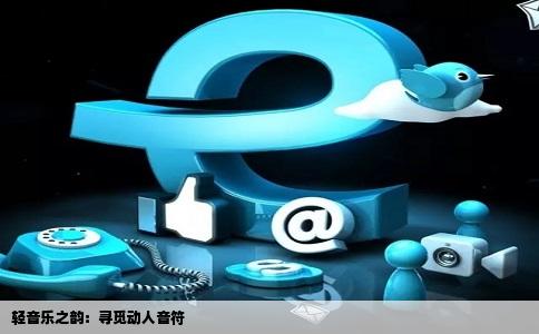 轻音乐之韵：寻觅动人音符