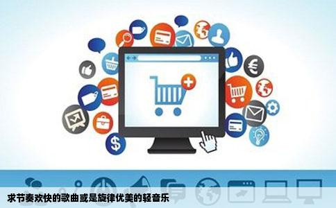 求节奏欢快的歌曲或是旋律优美的轻音乐