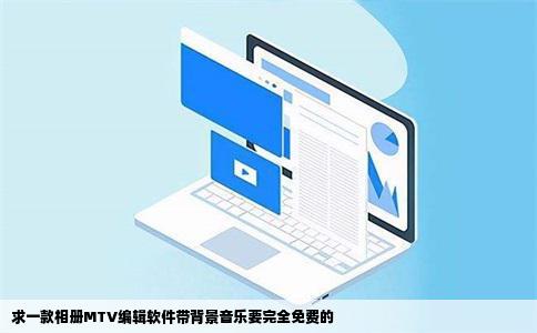 求一款相册MTV编辑软件带背景音乐要完全免费的