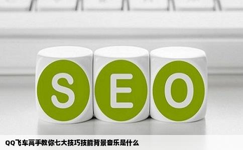 QQ飞车高手教你七大技巧技能背景音乐是什么