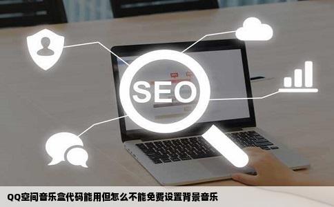 QQ空间音乐盒代码能用但怎么不能免费设置背景音乐