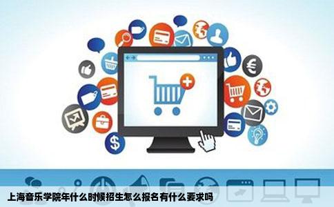 上海音乐学院年什么时候招生怎么报名有什么要求吗