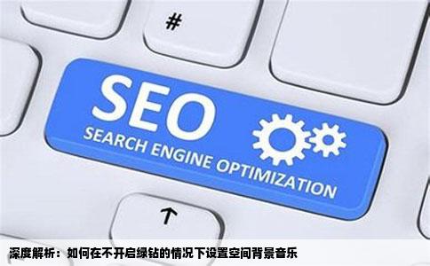 深度解析：如何在不开启绿钻的情况下设置空间背景音乐