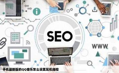 手机最新版的QQ音乐怎么设置耳机线控