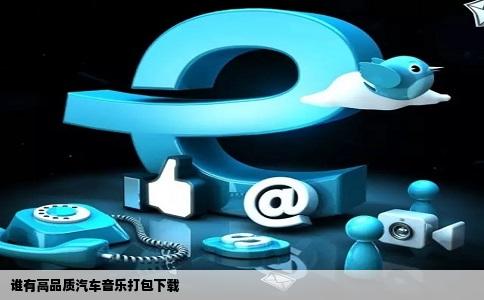 谁有高品质汽车音乐打包下载