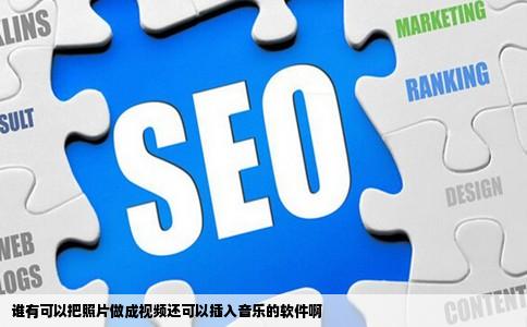 谁有可以把照片做成视频还可以插入音乐的软件啊