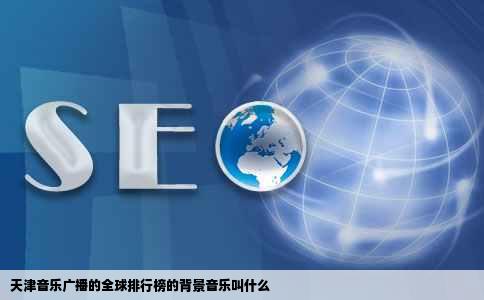 天津音乐广播的全球排行榜的背景音乐叫什么