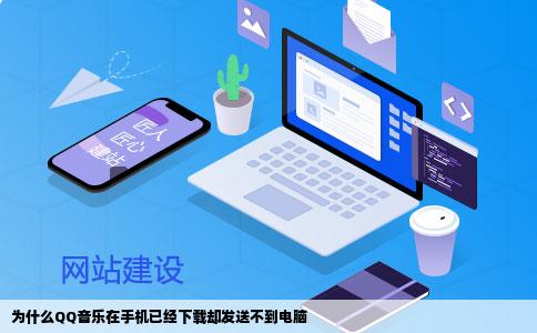 为什么QQ音乐在手机已经下载却发送不到电脑