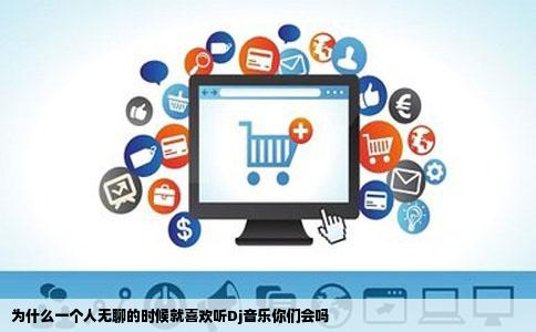 为什么一个人无聊的时候就喜欢听Dj音乐你们会吗