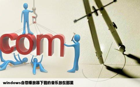 windows自带播放器下载的音乐放在那里