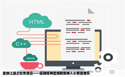 武侠江湖之壮志凌云——探秘经典武侠剧震撼人心背景音乐