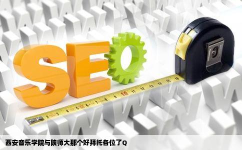 西安音乐学院与陕师大那个好拜托各位了Q