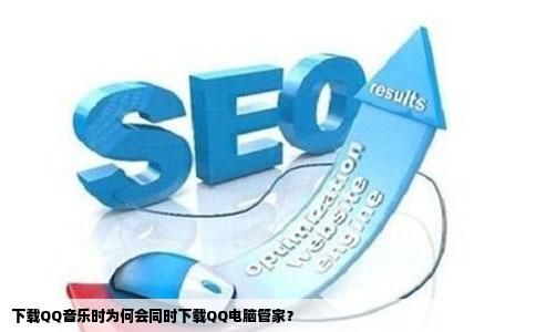 下载QQ音乐时为何会同时下载QQ电脑管家？