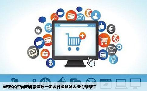 现在QQ空间的背景音乐一定要开绿钻吗大神们帮帮忙