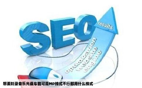 想要刻录音乐光盘车载可是MP格式不行那用什么格式