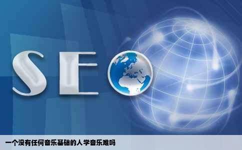 一个没有任何音乐基础的人学音乐难吗