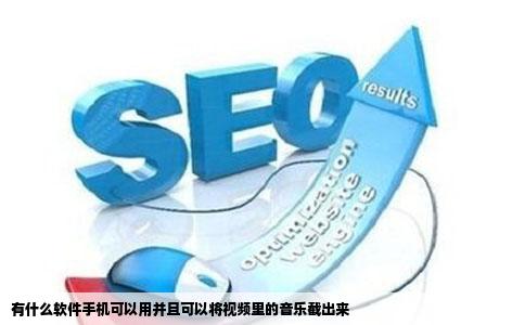 有什么软件手机可以用并且可以将视频里的音乐截出来