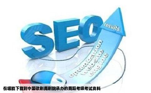 在哪能下载到中国歌剧舞剧院承办的舞蹈考级考试资料