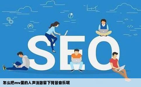 怎么把mv里的人声消除留下背景音乐呢
