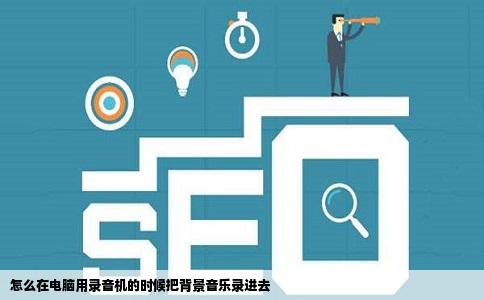 怎么在电脑用录音机的时候把背景音乐录进去