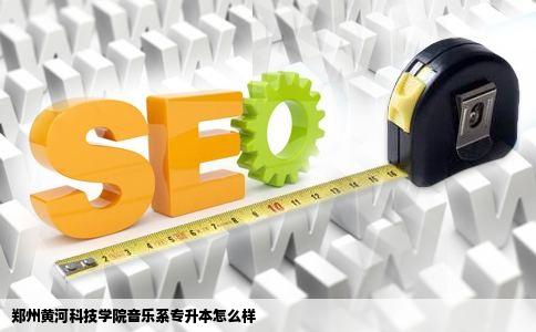 郑州黄河科技学院音乐系专升本怎么样