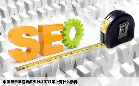 中国音乐学院要多少分才可以考上有什么条件